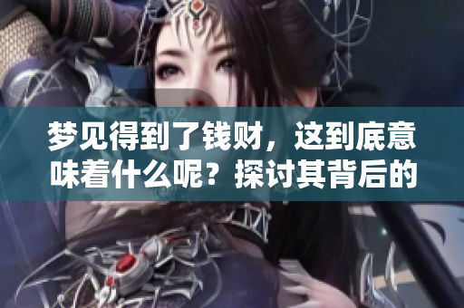 梦见得到了钱财，这到底意味着什么呢？探讨其背后的深层含义。