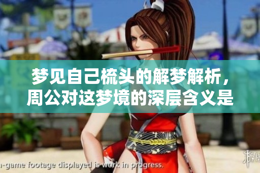梦见自己梳头的解梦解析，周公对这梦境的深层含义是什么呢