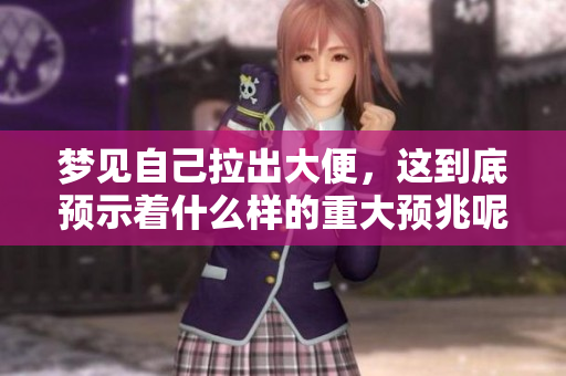梦见自己拉出大便，这到底预示着什么样的重大预兆呢
