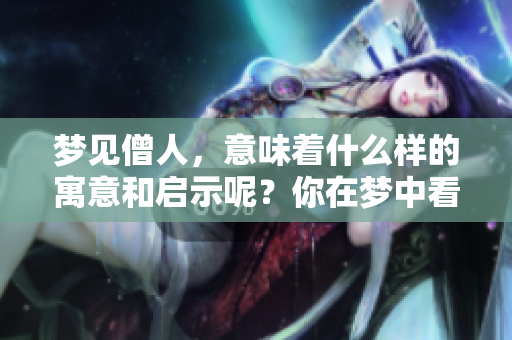 梦见僧人，意味着什么样的寓意和启示呢？你在梦中看到了僧人。