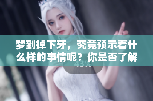 梦到掉下牙，究竟预示着什么样的事情呢？你是否了解其中的预兆？