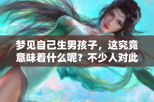 梦见自己生男孩子，这究竟意味着什么呢？不少人对此都有疑问。