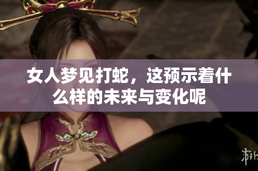 女人梦见打蛇，这预示着什么样的未来与变化呢