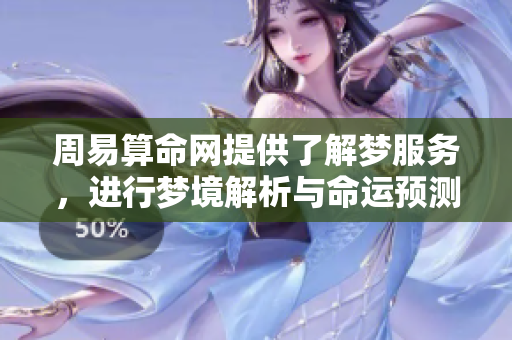 周易算命网提供了解梦服务，进行梦境解析与命运预测的好去处
