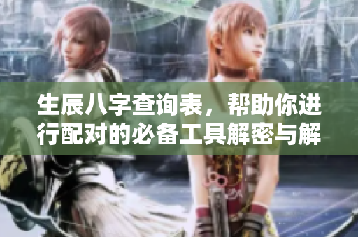 生辰八字查询表，帮助你进行配对的必备工具解密与解析