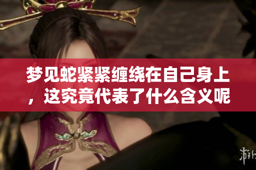 梦见蛇紧紧缠绕在自己身上，这究竟代表了什么含义呢