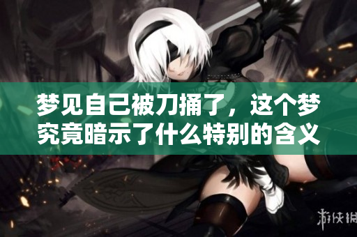 梦见自己被刀捅了，这个梦究竟暗示了什么特别的含义呢