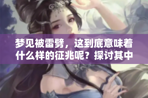 梦见被雷劈，这到底意味着什么样的征兆呢？探讨其中的深层含义。