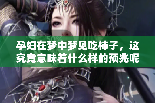 孕妇在梦中梦见吃柿子，这究竟意味着什么样的预兆呢