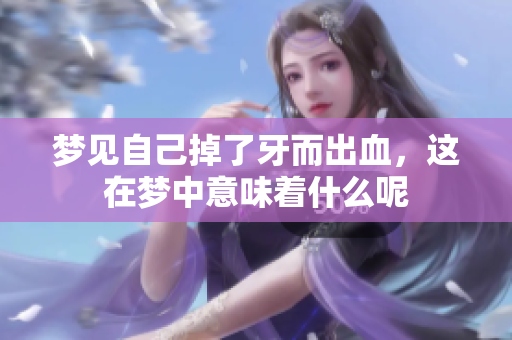 梦见自己掉了牙而出血，这在梦中意味着什么呢