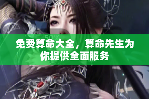 免费算命大全，算命先生为你提供全面服务