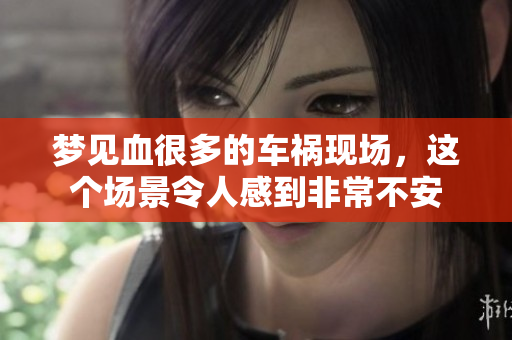 梦见血很多的车祸现场，这个场景令人感到非常不安