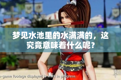 梦见水池里的水满满的，这究竟意味着什么呢？