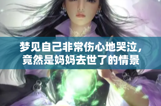 梦见自己非常伤心地哭泣，竟然是妈妈去世了的情景