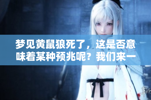 梦见黄鼠狼死了，这是否意味着某种预兆呢？我们来一起探讨一下。