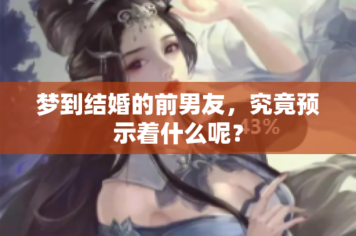 梦到结婚的前男友，究竟预示着什么呢？