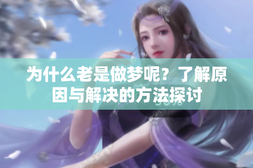 为什么老是做梦呢？了解原因与解决的方法探讨