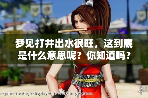 梦见打井出水很旺，这到底是什么意思呢？你知道吗？