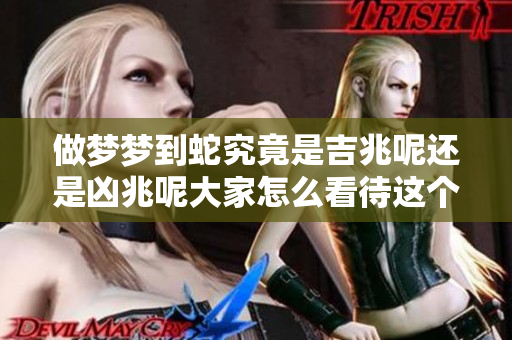 做梦梦到蛇究竟是吉兆呢还是凶兆呢大家怎么看待这个问题