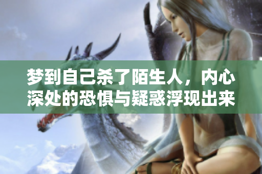 梦到自己杀了陌生人，内心深处的恐惧与疑惑浮现出来