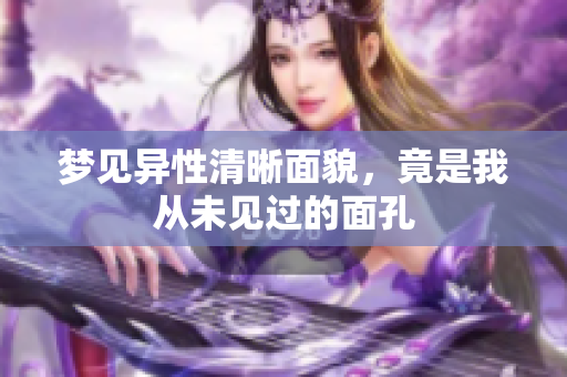 梦见异性清晰面貌，竟是我从未见过的面孔