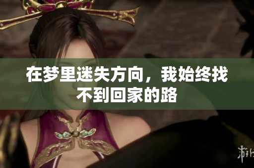 在梦里迷失方向，我始终找不到回家的路
