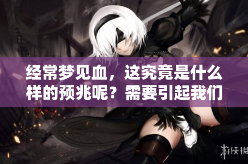 经常梦见血，这究竟是什么样的预兆呢？需要引起我们的注意吗