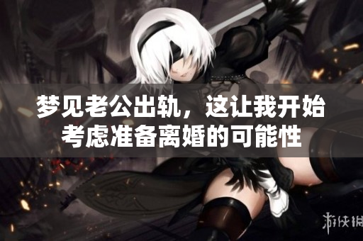 梦见老公出轨，这让我开始考虑准备离婚的可能性