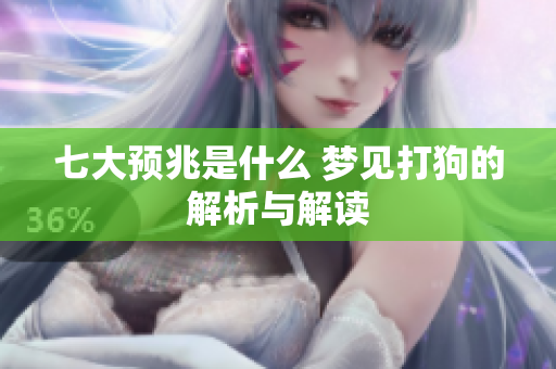 七大预兆是什么 梦见打狗的解析与解读