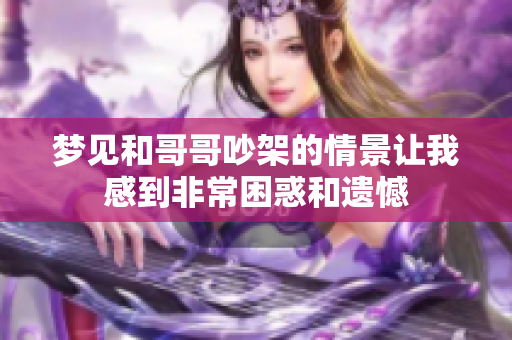 梦见和哥哥吵架的情景让我感到非常困惑和遗憾