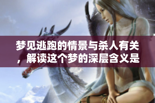 梦见逃跑的情景与杀人有关，解读这个梦的深层含义是怎样的呢