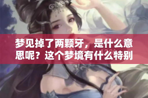 梦见掉了两颗牙，是什么意思呢？这个梦境有什么特别的含义呢？