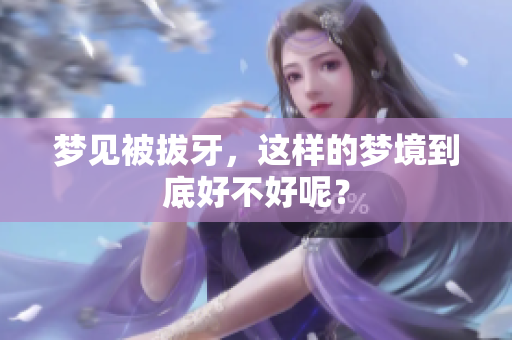 梦见被拔牙，这样的梦境到底好不好呢？