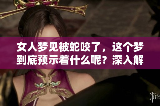 女人梦见被蛇咬了，这个梦到底预示着什么呢？深入解析梦境背后的含义！
