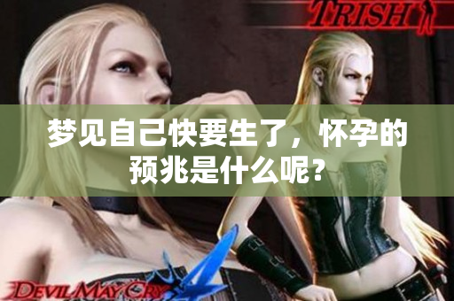 梦见自己快要生了，怀孕的预兆是什么呢？