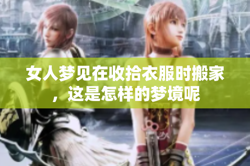 女人梦见在收拾衣服时搬家，这是怎样的梦境呢