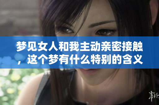 梦见女人和我主动亲密接触，这个梦有什么特别的含义吗