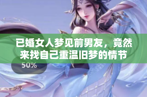 已婚女人梦见前男友，竟然来找自己重温旧梦的情节