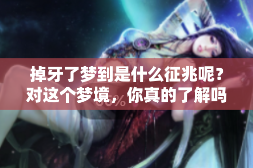 掉牙了梦到是什么征兆呢？对这个梦境，你真的了解吗？