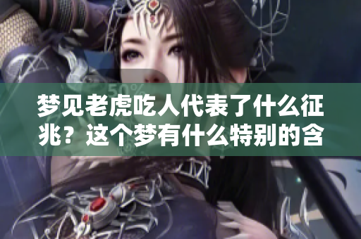 梦见老虎吃人代表了什么征兆？这个梦有什么特别的含义吗？