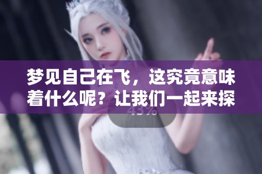 梦见自己在飞，这究竟意味着什么呢？让我们一起来探讨一下吧！