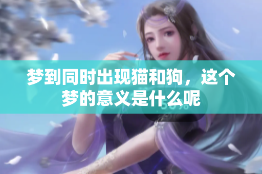 梦到同时出现猫和狗，这个梦的意义是什么呢