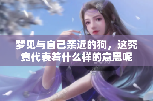 梦见与自己亲近的狗，这究竟代表着什么样的意思呢