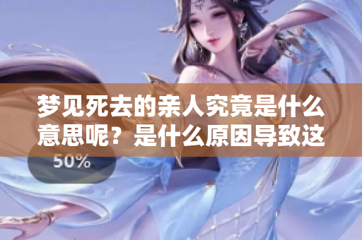 梦见死去的亲人究竟是什么意思呢？是什么原因导致这样的梦境出现呢？
