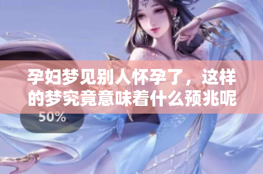 孕妇梦见别人怀孕了，这样的梦究竟意味着什么预兆呢