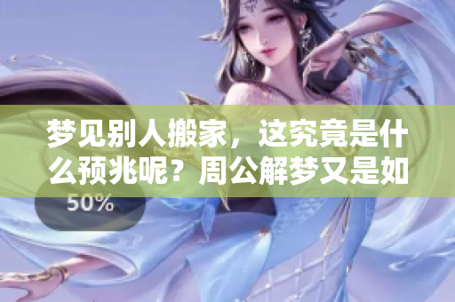 梦见别人搬家，这究竟是什么预兆呢？周公解梦又是如何解读的呢？