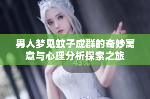 男人梦见蚊子成群的奇妙寓意与心理分析探索之旅