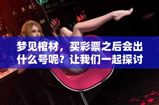 梦见棺材，买**之后会出什么号呢？让我们一起探讨一下吧！