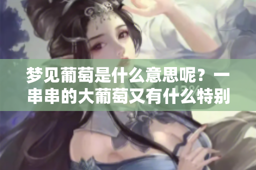 梦见葡萄是什么意思呢？一串串的大葡萄又有什么特别的寓意呢？