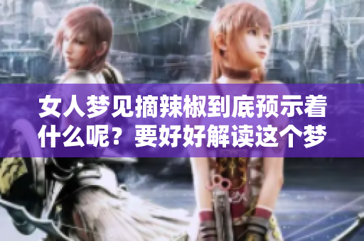 女人梦见摘辣椒到底预示着什么呢？要好好解读这个梦境的含义哦